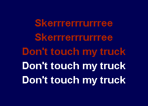 Don't touch my truck
Don't touch my truck