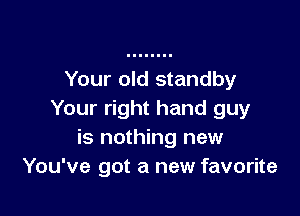 Your old standby

Your right hand guy
is nothing new
You've got a new favorite