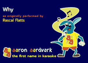 Why

Rascal Flatts

g the first name in karaoke
