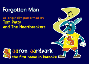 Forgotten Man

Tom Petty
and The Heartbreakers

g the first name in karaoke