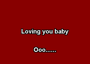 Loving you baby

Ooo ......