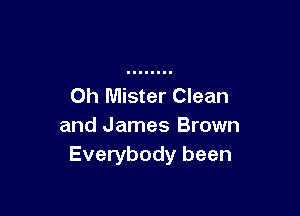 Oh Mister Clean

and James Brown
Everybody been
