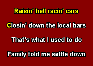 Raisin' hell racin' cars
Closin' down the local bars

That's what I used to do

Family told me settle down