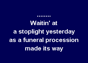 Waitin' at

a stoplight yesterday
as a funeral procession
made its way