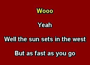 Wooo
Yeah

Well the sun sets in the west

But as fast as you go