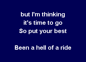 but I'm thinking
it's time to go

So put your best

Been a hell of a ride