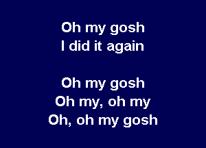 Oh my gosh
I did it again

Oh my gosh
Oh my, oh my
Oh, oh my gosh