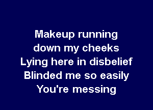 Makeup running
down my cheeks

Lying here in disbelief
Blinded me so easily
You're messing