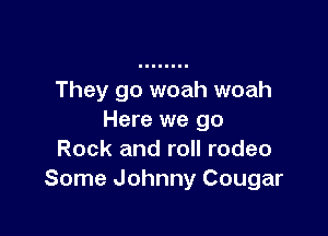 They go woah woah

Here we go
Rock and roll rodeo
Some Johnny Cougar