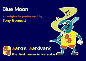 Blue Moon

Tony Bennett

g the first name in karaoke