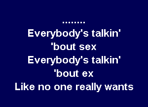 Everybody's talkin'
'boutsex

Everybody's talkin'
'bout ex
Like no one really wants