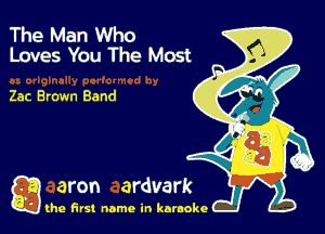 The Man Who
Loves You The Most

Zac Brown Band

g the first name in karaoke