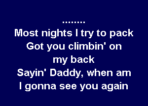 Most nights I try to pack
Got you climbin' on

my back
Sayin' Daddy, when am
I gonna see you again