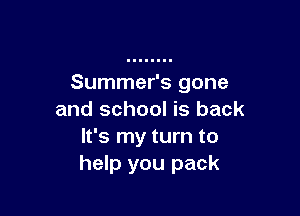 Summer's gone

and school is back
It's my turn to
help you pack
