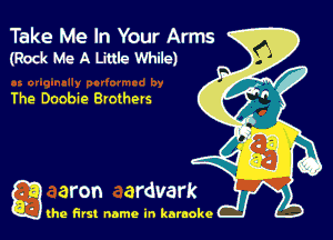 Take Me In Your Arms
(Rodt Me A Little While)

The Doobie Brothers

g the first name in karaoke