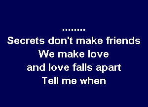 Secrets don't make friends

We make love
and love falls apart
Tell me when