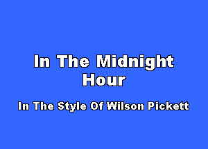 In The Midnight

Hour

In The Style Of Wilson Pickett