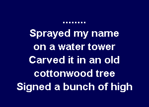 Sprayed my name
on a water tower

Carved it in an old
cottonwood tree
Signed a bunch of high