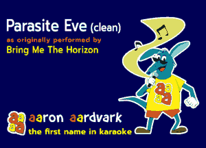 Parasite Eve (clean)

Bring Me The Harizon

g the first name in karaoke