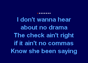 I don't wanna hear
about no drama
The check ain't right
if it ain't no commas

Know she been saying I