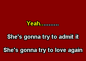 Yeah ...........

She's gonna try to admit it

She's gonna try to love again