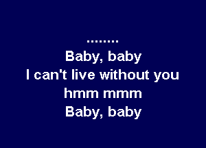 Baby,baby

lcanTHve Nnhoutyou

hmmmmm
Baby,baby