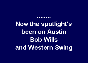 Now the spotlight's

been on Austin
Bob Wills
and Western Swing