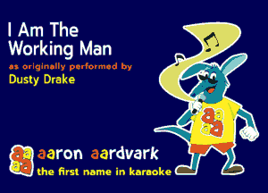 I Am The
Working Man

Dusty Drake

g the first name in karaoke