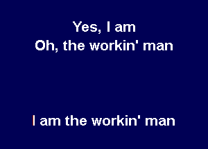 Yes, I am
Oh, the workin' man

I am the workin' man
