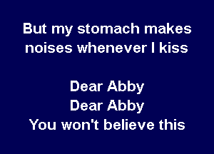 But my stomach makes
noises whenever I kiss

Dear Abby
Dear Abby
You won't believe this