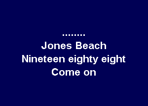 Jones Beach

Nineteen eighty eight
Come on