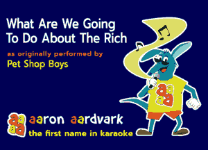 What Are We Going
To Do Ab0ut The Rich

Pet Shop Boys

g the first name in karaoke