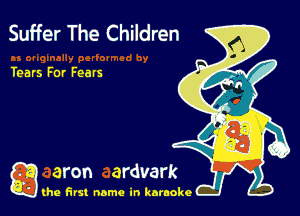Suffer The Children

Tears For Fears

g the first name in karaoke