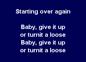 Starting over again

Baby, give it up
or turnit a loose
Baby, give it up
or turnit a loose