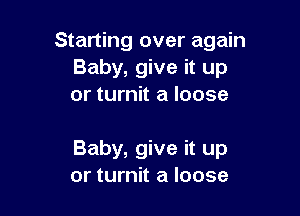 Starting over again
Baby, give it up
or turnit a loose

Baby, give it up
or turnit a loose