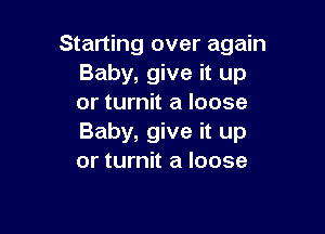 Starting over again
Baby, give it up
or turnit a loose

Baby, give it up
or turnit a loose