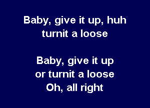 Baby, give it up, huh
turnit a loose

Baby, give it up
or turnit a loose
0h, all right