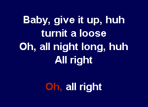 Baby, give it up, huh
turnit a loose
Oh, all night long, huh

All right

all right