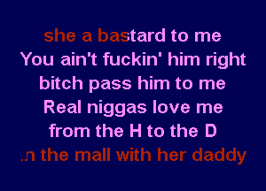 she a bastard to me
You ain't fuckin' him

r to me
I need glasses to see
In the mall with her daddy