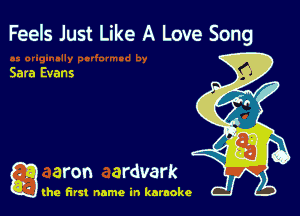 Feels Just Like A Love Song

Sara Evans

g aron ardvark

(he first name in karaoke