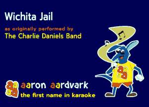Wichita Jail

The Charlie Daniels Band

a aron ardvark

the first name in karaoke