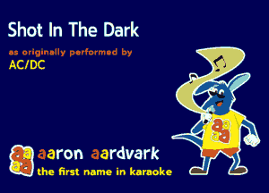Shot In The Dark

ACIDC

g aron ardvark

the first name in karaoke