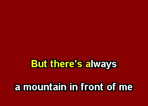 But there's always

a mountain in front of me