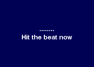 Hit the beat now