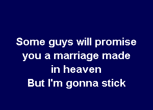 Some guys will promise

you a marriage made
in heaven
But I'm gonna stick