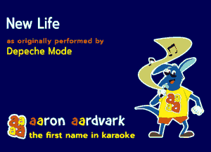 New Life

Depeche Mode

a aron ardvark

the first name in karaoke