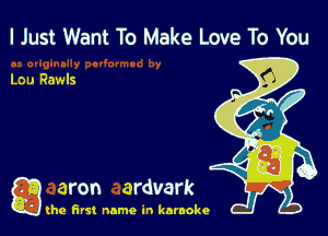 I Just Want To Make Love To You

Lou Rawls

g aron ardvark

(he first name in karaoke