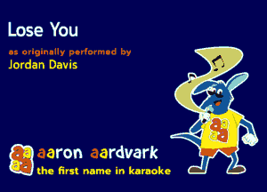 Lose You

Jordan Davis

a aron ardvark

the first name in karaoke