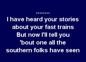 I have heard your stories
about your fast trains
But now I'll tell you
'bout one all the
southern folks have seen