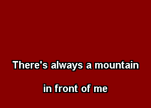 There's always a mountain

in front of me